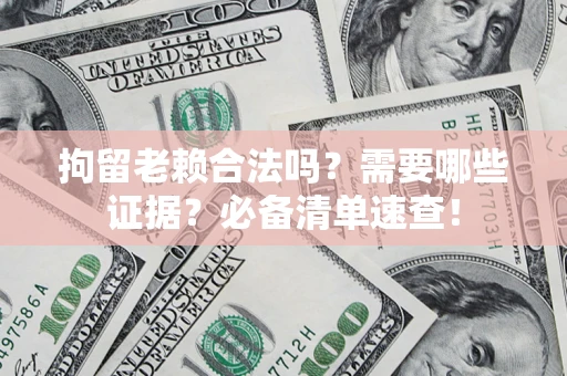 北京拘留老赖合法吗？需要哪些证据？必备清单速查！